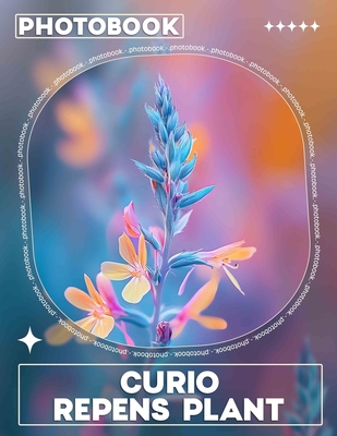 Curio Repens Plant Photo Book: Explore 40 Stunning Images Of The Unique Curio Repens To Enhance Your Indoor Garden - McNeil, Sadia