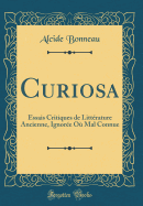 Curiosa: Essais Critiques de Litterature Ancienne, Ignoree Ou Mal Connue (Classic Reprint)