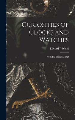 Curiosities of Clocks and Watches: From the Earliest Times - Wood, Edward J