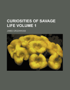 Curiosities of Savage Life Volume 1