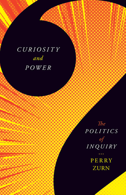 Curiosity and Power: The Politics of Inquiry - Zurn, Perry