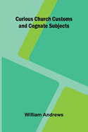 Curious Church Customs and Cognate Subjects