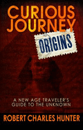 Curious Journey: Origins of the New Age: A Traveler's Guide to the Unknown - Hunter, Robert Charles