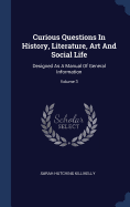 Curious Questions In History, Literature, Art And Social Life: Designed As A Manual Of General Information; Volume 3