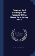 Currency And Banking In The Province Of The Massachusetts-bay, Part 2