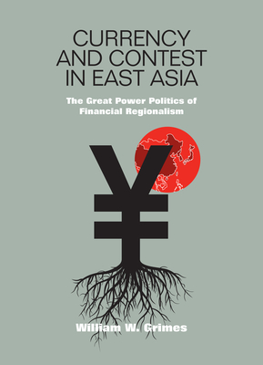 Currency and Contest in East Asia: The Great Power Politics of Financial Regionalism - Grimes, William M