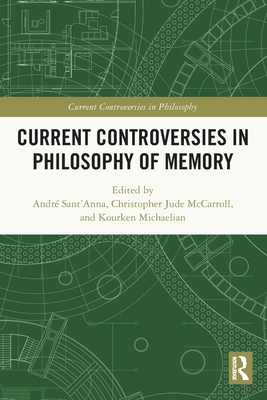 Current Controversies in Philosophy of Memory - Sant'anna, Andr (Editor), and McCarroll, Christopher Jude (Editor), and Michaelian, Kourken (Editor)