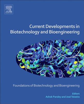 Current Developments in Biotechnology and Bioengineering: Foundations of Biotechnology and Bioengineering - Pandey, Ashok (Editor), and Teixeira, Jose Antonio Couto (Editor)