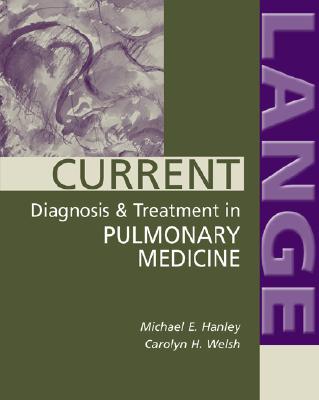 Current Diagnosis & Treatment in Pulmonary Medicine - Hanley, Michael E, Professor, and Welsh, Carolyn H, Professor, and Hanley Michael