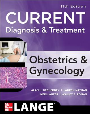 Current Diagnosis & Treatment Obstetrics & Gynecology, Eleventh Edition - Decherney, Alan, and Nathan, Lauren, and Goodwin, T. Murphy