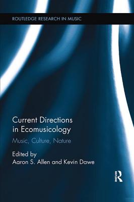 Current Directions in Ecomusicology: Music, Culture, Nature - Allen, Aaron S. (Editor), and Dawe, Kevin (Editor)