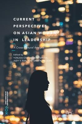 Current Perspectives on Asian Women in Leadership: A Cross-Cultural Analysis - Cho, Yonjoo (Editor), and Ghosh, Rajashi (Editor), and Sun, Judy (Editor)