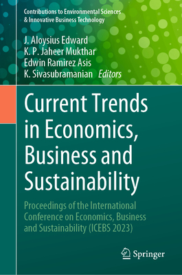 Current Trends in Economics, Business and Sustainability: Proceedings of the International Conference on Economics, Business and Sustainability (Icebs 2023) - Aloysius Edward, J (Editor), and Jaheer Mukthar, K P (Editor), and Asis, Edwin Ramirez (Editor)