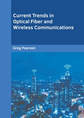 Current Trends in Optical Fiber and Wireless Communications - Pearson, Greg (Editor)