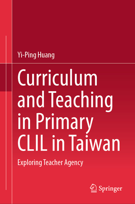 Curriculum and Teaching in Primary CLIL in Taiwan: Exploring Teacher Agency - Huang, Yi-Ping