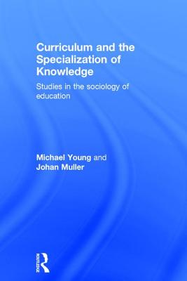 Curriculum and the Specialization of Knowledge: Studies in the sociology of education - Young, Michael, and Muller, Johan