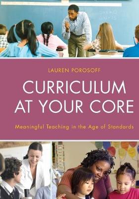 Curriculum at Your Core: Meaningful Teaching in the Age of Standards - Porosoff, Lauren