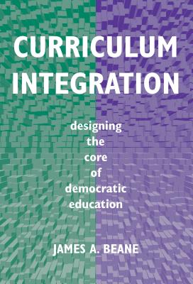 Curriculum Integration: Designing the Core of Democratic Education - Beane, James A