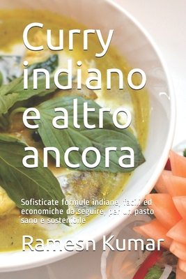 Curry indiano e altro ancora: Sofisticate formule indiane, facili ed economiche da seguire, per un pasto sano e sostenibile - Kumar, Ramesh