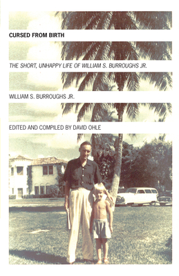 Cursed from Birth: The Short, Unhappy Life of William S. Burroughs, Jr. - Burroughs, William S, and Ohle, David (Editor)