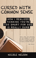 Cursed with Common Sense: How I Realized Thinking You'Re Too Smart for God Is Really Dumb