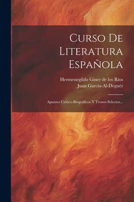 Curso De Literatura Espaola: Apuntes Crtico-biogrficos Y Trozos Selectos... - Garca-Al-Degur, Juan, and Hermenegildo Giner de Los Ros (Creator)