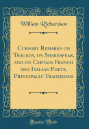 Cursory Remarks on Tragedy, on Shakespear, and on Certain French and Italian Poets, Principally Tragedians (Classic Reprint)