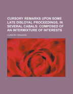 Cursory Remarks Upon Some Late Disloyal Proceedings, in Several Cabals: Composed of an Intermixture of Interests - Remarks, Cursory (Creator)