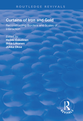 Curtains of Iron and Gold: Reconstructing Borders and Scales of Interaction - Eskelinen, Heikki (Editor), and Liikanen, Ilkka (Editor), and Oksa, Jukka (Editor)