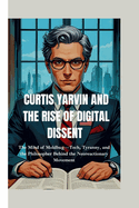 Curtis Yarvin and the Rise of Digital Dissent: The Mind of Moldbug-Tech, Tyranny, and the Philosopher Behind the Neoreactionary Movement