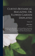 Curtis's Botanical Magazine, Or, Flower-garden Displayed: In Which The Most Ornamental Foreign Plants, Cultivated In The Open Ground, The Green-house, And The Stove, Are Accurately Represented In Their Natural Colours ...; Volume 19