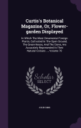 Curtis's Botanical Magazine, Or, Flower-garden Displayed: In Which The Most Ornamental Foreign Plants, Cultivated In The Open Ground, The Green-house, And The Stove, Are Accurately Represented In Their Natural Colours ..., Volume 70