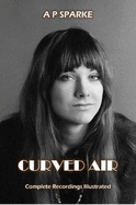 Curved Air: Complete Recordings Illustrated