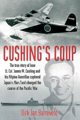 Cushing's Coup: The True Story of How Lt. Col. James Cushing and His Filipino Guerrillas Captured Japan's Plan Z - Barreveld, Dirk Jan