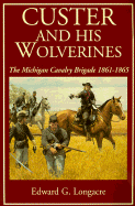 Custer and His Wolverines: The Michigan Cavalry Brigade, 1861-1865