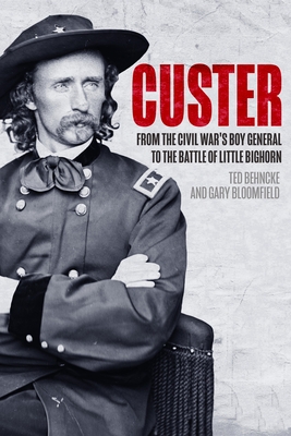 Custer: From the Civil War's Boy General to the Battle of the Little Bighorn - Behncke, Ted, and Bloomfield, Gary