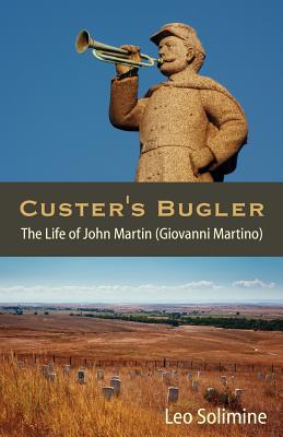 Custer's Bugler: The Life of John Martin (Giovanni Martino) - Solimine, Leo