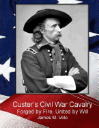 Custer's Civil War Cavalry: Forged by Fire, United by Will