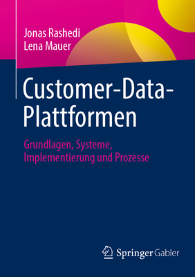 Customer-Data-Plattformen: Grundlagen, Systeme, Implementierung Und Prozesse - Rashedi, Jonas, and Mauer, Lena