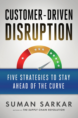 Customer-Driven Disruption: Five Strategies to Stay Ahead of the Curve - Sarkar, Suman