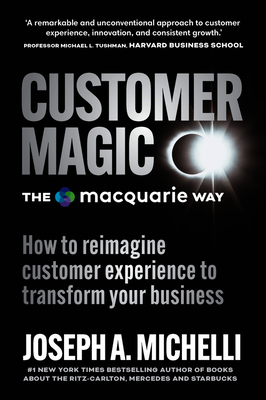 Customer Magic   The Macquarie Way: How to reimagine customer experience to transform your business - Michelli, Joseph A.