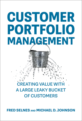 Customer Portfolio Management: Creating Value with a Large Leaky Bucket of Customers - Selnes, Fred, and Johnson, Michael D