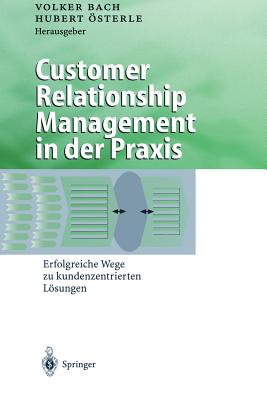 Customer Relationship Management in Der Praxis: Erfolgreiche Wege Zu Kundenzentrierten Losungen - Bach, Volker (Editor), and ?sterle, Hubert (Editor)