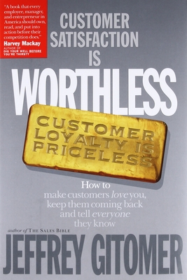 Customer Satisfaction Is Worthless, Customer Loyalty Is Priceless: How to Make Customers Love You, Keep Them Coming Back and Tell Everyone They Know - Gitomer, Jeffrey