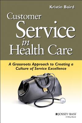 Customer Service in Health Care: A Grassroots Approach to Creating a Culture of Service Excellence - Baird, Kristin