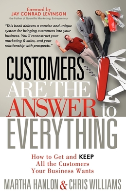 Customers Are the Answer to Everything: How to Get and Keep All the Customers Your Business Wants - Hanlon, Martha, and Williams, Chris, Dr.