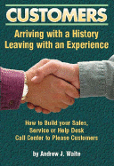 Customers: Arriving with a History and Leaving with an Experience - How to Build Your Sales, Service or Help Desk Call Center to Please Customers