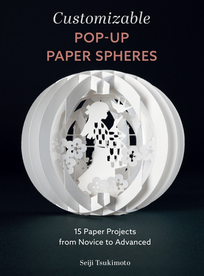 Customizable Pop-Up Paper Spheres: 15 Paper Projects from Novice to Advanced - Tsukimoto, Seiji