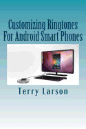 Customizing Ringtones For Android Smart Phones: How To Customize A Ringtone And Upload It To Your Android Smart Phone