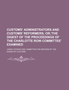 Customs' Administrators and Customs' Reformers; Or, the Digest of the Proceedings of the Charlotte Row Committee, Examined - O'Dowd, James Klyne 1802-1879 (Creator)